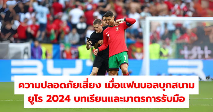 ความปลอดภัยเสี่ยง เมื่อแฟนบอลบุกสนามยูโร 2024 บทเรียนและมาตรการรับมือ